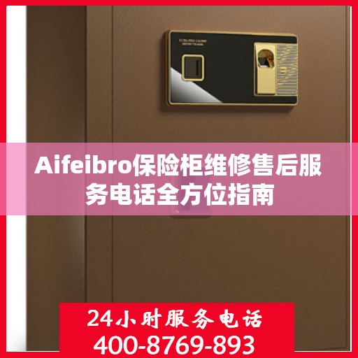 Aifeibro保险柜维修售后服务电话全方位指南