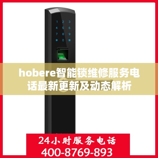 hobere智能锁维修服务电话最新更新及动态解析