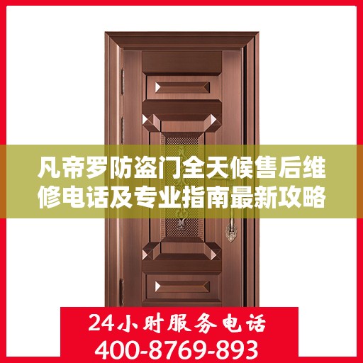 凡帝罗防盗门全天候售后维修电话及专业指南最新攻略