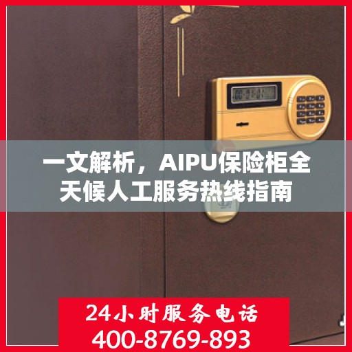 一文解析，AIPU保险柜全天候人工服务热线指南