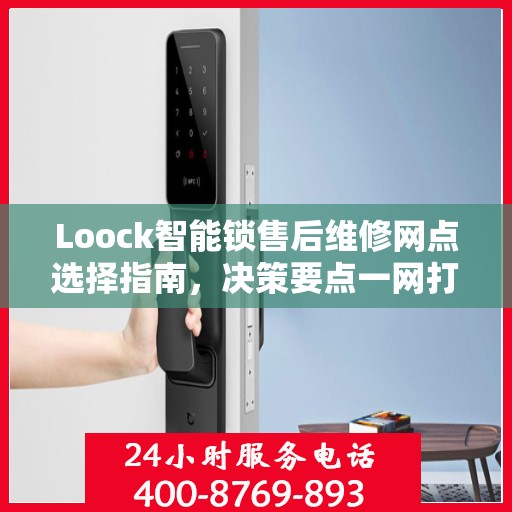 Loock智能锁售后维修网点选择指南，决策要点一网打尽！