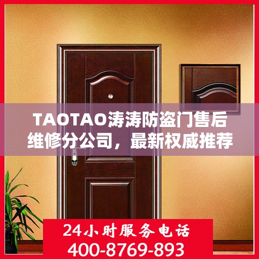 TAOTAO涛涛防盗门售后维修分公司，最新权威推荐及售后保障服务指南