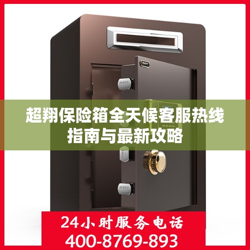 超翔保险箱全天候客服热线指南与最新攻略