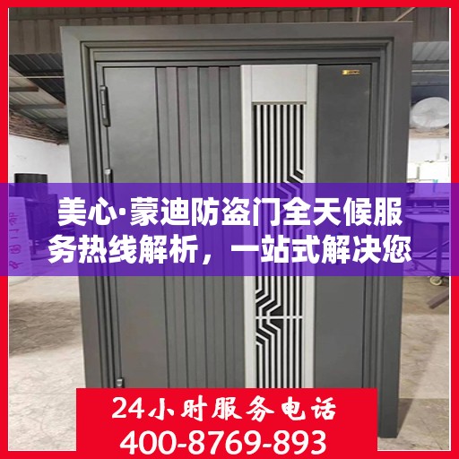 美心·蒙迪防盗门全天候服务热线解析，一站式解决您的安全与售后需求
