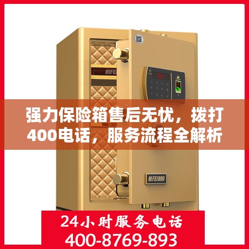 强力保险箱售后无忧，拨打400电话，服务流程全解析