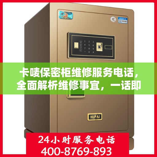 卡唛保密柜维修服务电话，全面解析维修事宜，一话即通！