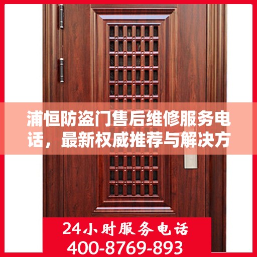 浦恒防盗门售后维修服务电话，最新权威推荐与解决方案