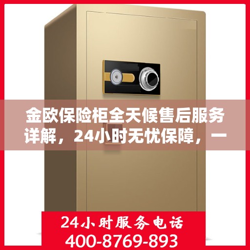 金欧保险柜全天候售后服务详解，24小时无忧保障，一站式解决方案！