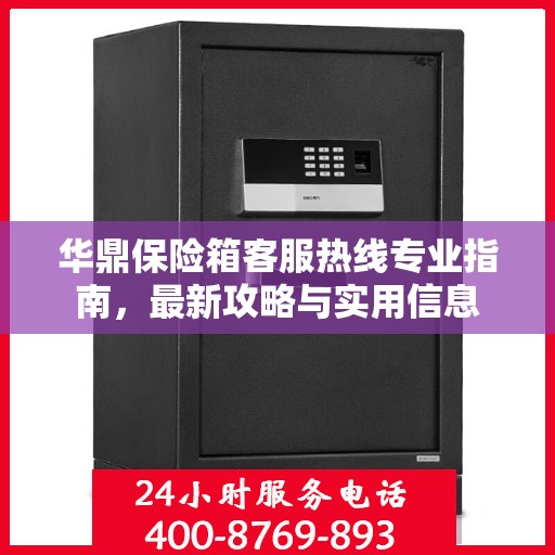 华鼎保险箱客服热线专业指南，最新攻略与实用信息