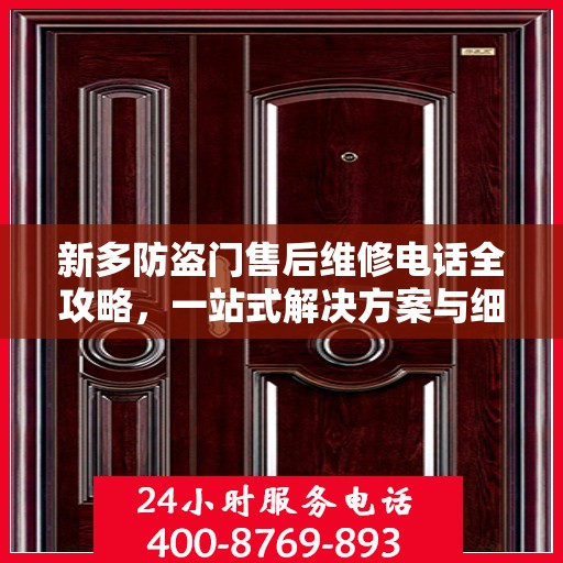 新多防盗门售后维修电话全攻略，一站式解决方案与细节解析