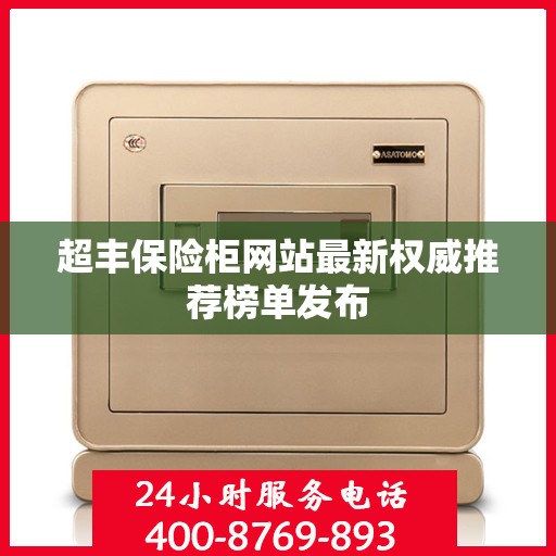 超丰保险柜网站最新权威推荐榜单发布