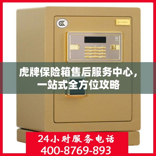 虎牌保险箱售后服务中心，一站式全方位攻略