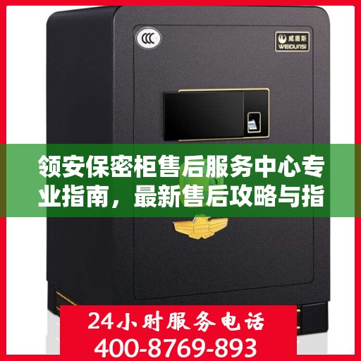 领安保密柜售后服务中心专业指南，最新售后攻略与指南