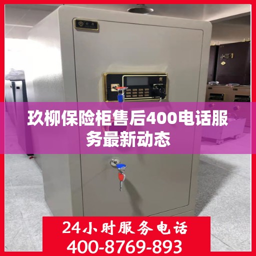 玖柳保险柜售后400电话服务最新动态