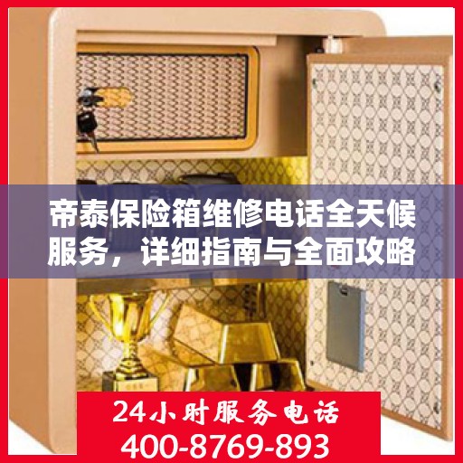 帝泰保险箱维修电话全天候服务，详细指南与全面攻略