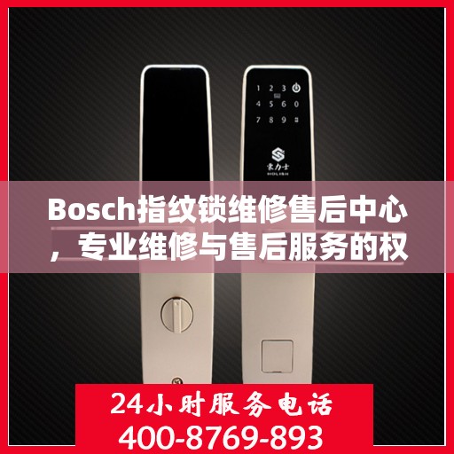 Bosch指纹锁维修售后中心，专业维修与售后服务的权威指南