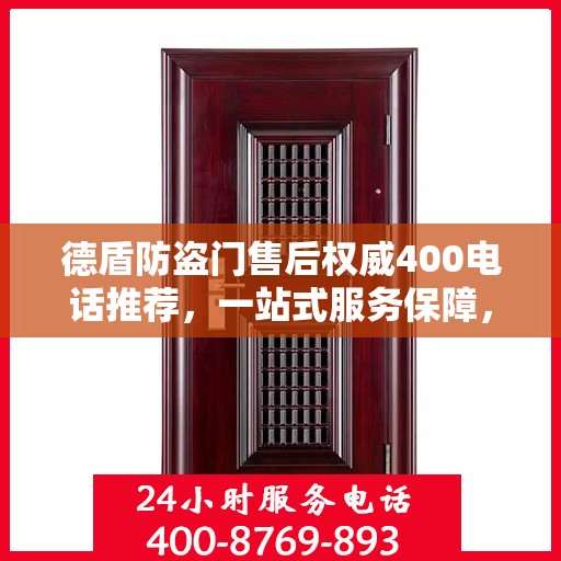 德盾防盗门售后权威400电话推荐，一站式服务保障，让您无忧选择！