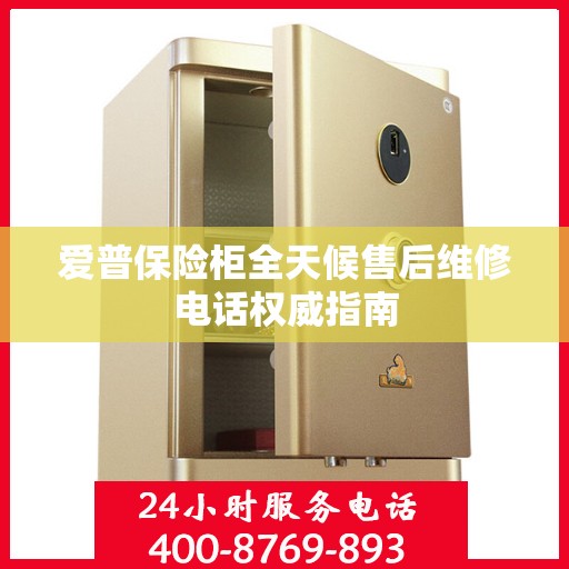 爱普保险柜全天候售后维修电话权威指南