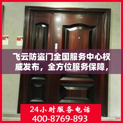 飞云防盗门全国服务中心权威发布，全方位服务保障，让您安心无忧