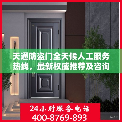 天通防盗门全天候人工服务热线，最新权威推荐及咨询指南