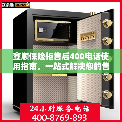 鑫顺保险柜售后400电话使用指南，一站式解决您的售后问题