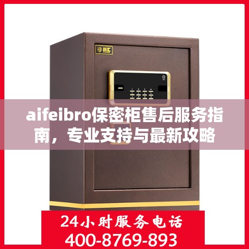 aifeibro保密柜售后服务指南，专业支持与最新攻略