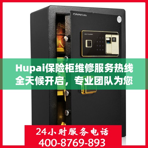 Hupai保险柜维修服务热线全天候开启，专业团队为您提供24小时无忧维修保障