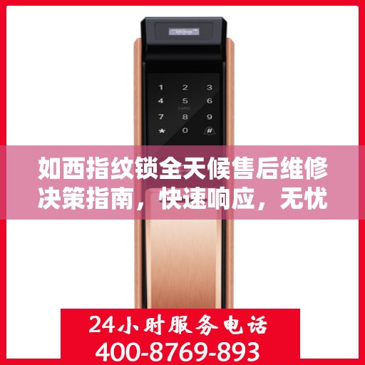 如西指纹锁全天候售后维修决策指南，快速响应，无忧服务