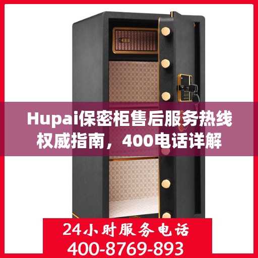 Hupai保密柜售后服务热线权威指南，400电话详解