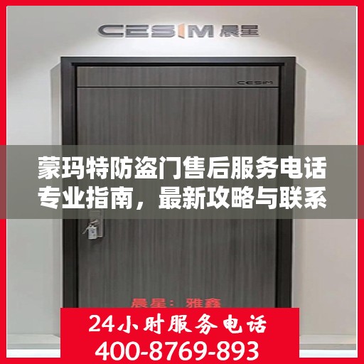 蒙玛特防盗门售后服务电话专业指南，最新攻略与联系方式