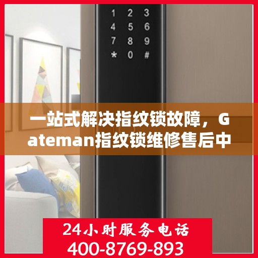 一站式解决指纹锁故障，Gateman指纹锁维修售后中心详解