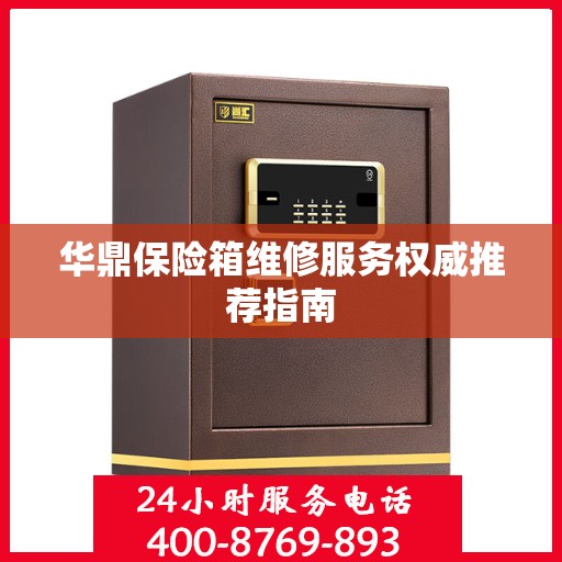 华鼎保险箱维修服务权威推荐指南