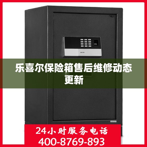 乐喜尔保险箱售后维修动态更新