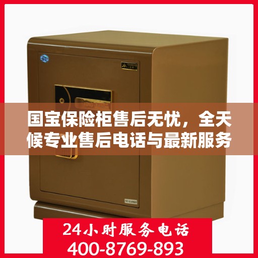 国宝保险柜售后无忧，全天候专业售后电话与最新服务指南