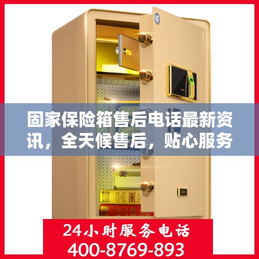 固家保险箱售后电话最新资讯，全天候售后，贴心服务不间断