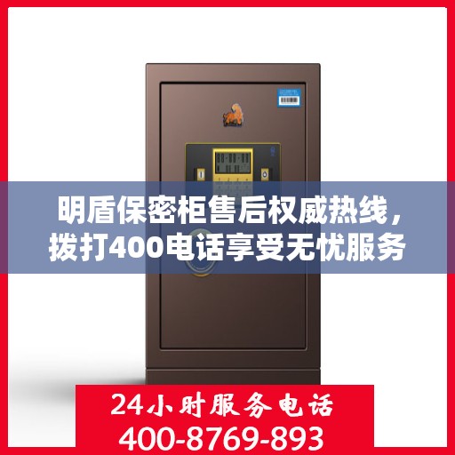 明盾保密柜售后权威热线，拨打400电话享受无忧服务体验