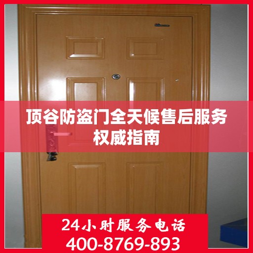顶谷防盗门全天候售后服务权威指南