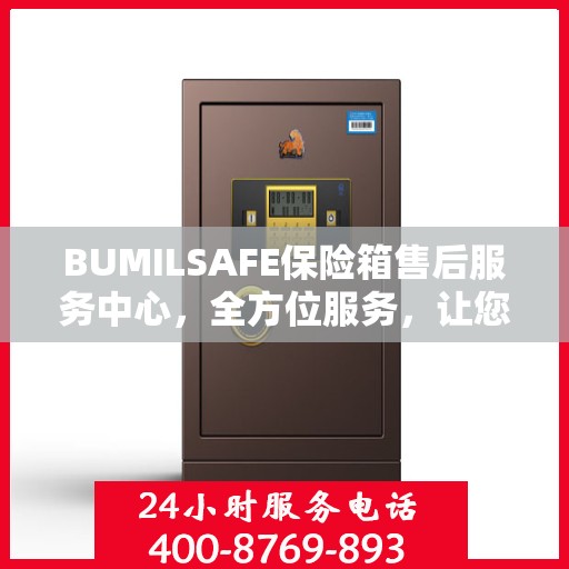 BUMILSAFE保险箱售后服务中心，全方位服务，让您一文全明白