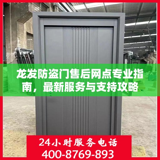 龙发防盗门售后网点专业指南，最新服务与支持攻略