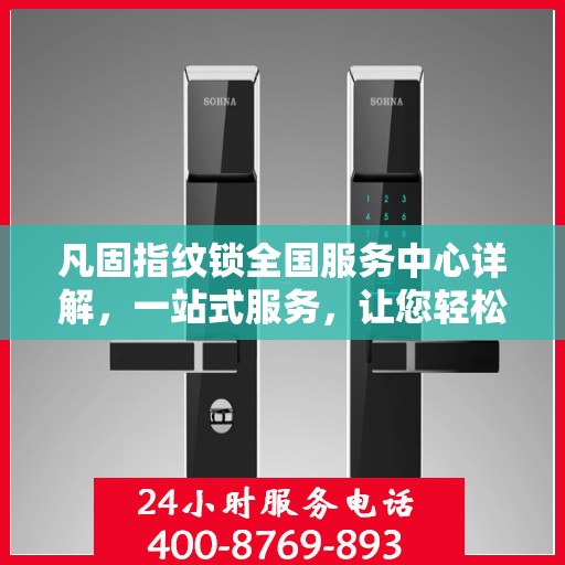 凡固指纹锁全国服务中心详解，一站式服务，让您轻松了解
