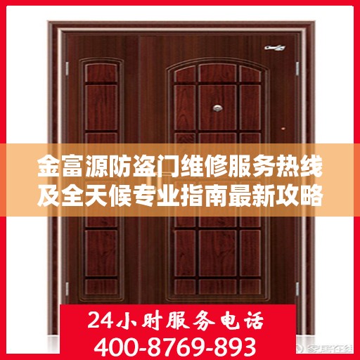金富源防盗门维修服务热线及全天候专业指南最新攻略