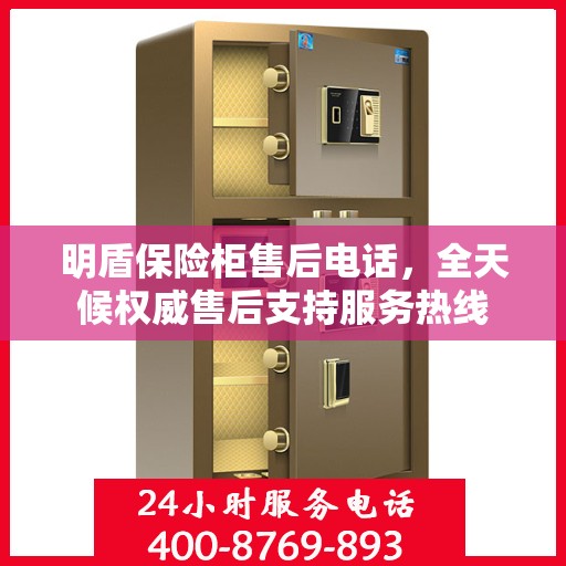 明盾保险柜售后电话，全天候权威售后支持服务热线