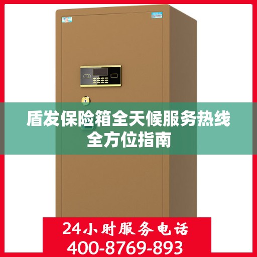 盾发保险箱全天候服务热线全方位指南