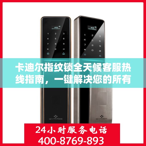 卡迪尔指纹锁全天候客服热线指南，一键解决您的所有疑问