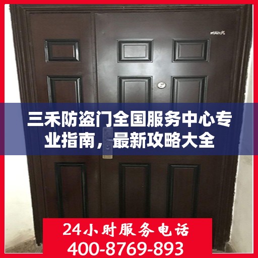 三禾防盗门全国服务中心专业指南，最新攻略大全