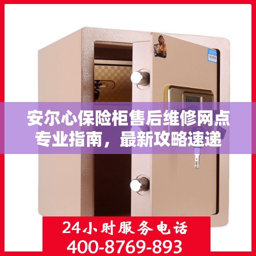 安尔心保险柜售后维修网点专业指南，最新攻略速递