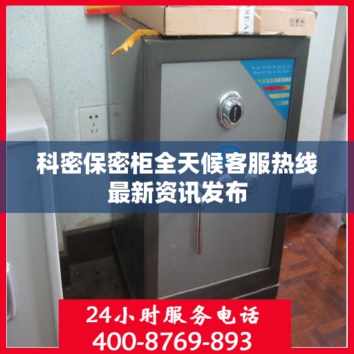 科密保密柜全天候客服热线最新资讯发布
