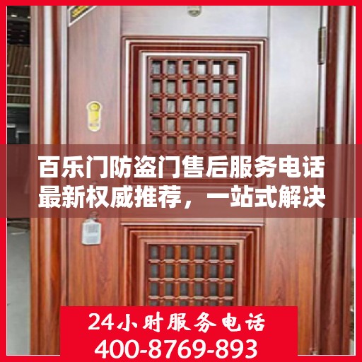 百乐门防盗门售后服务电话最新权威推荐，一站式解决方案与贴心服务热线揭秘！