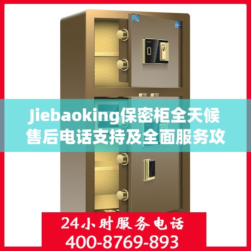 Jiebaoking保密柜全天候售后电话支持及全面服务攻略