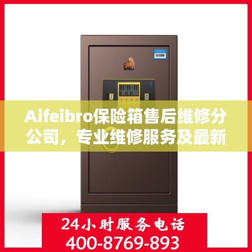 Aifeibro保险箱售后维修分公司，专业维修服务及最新权威推荐指南